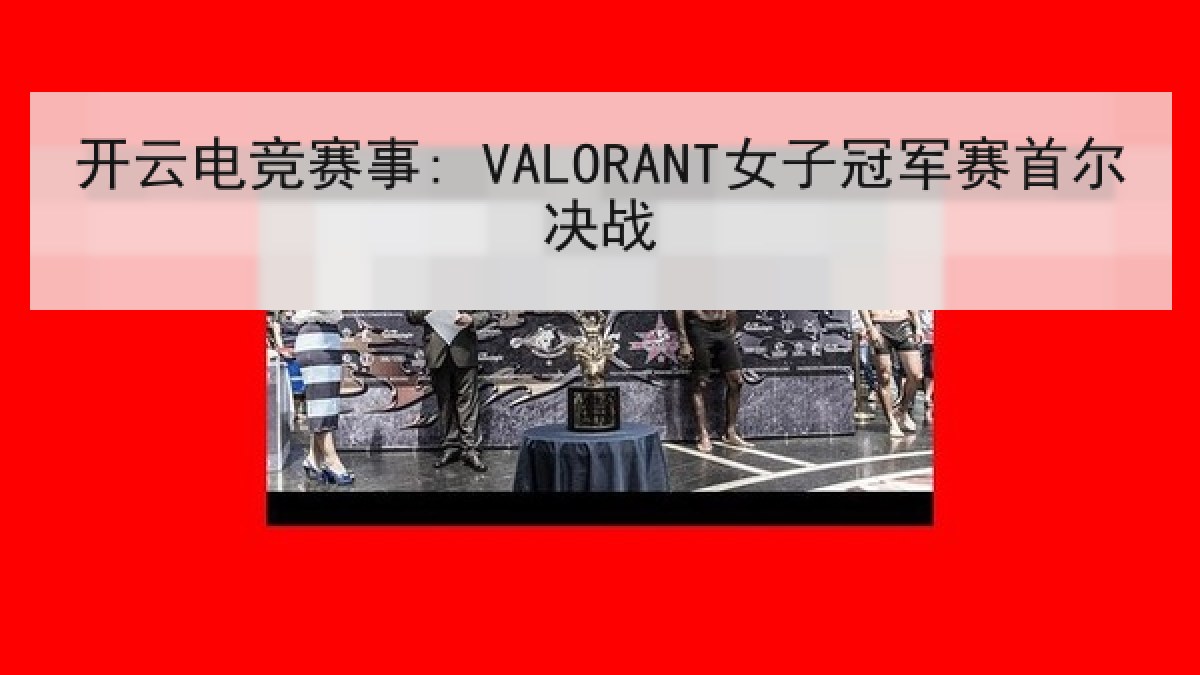 开云电竞赛事: VALORANT女子冠军赛首尔决战