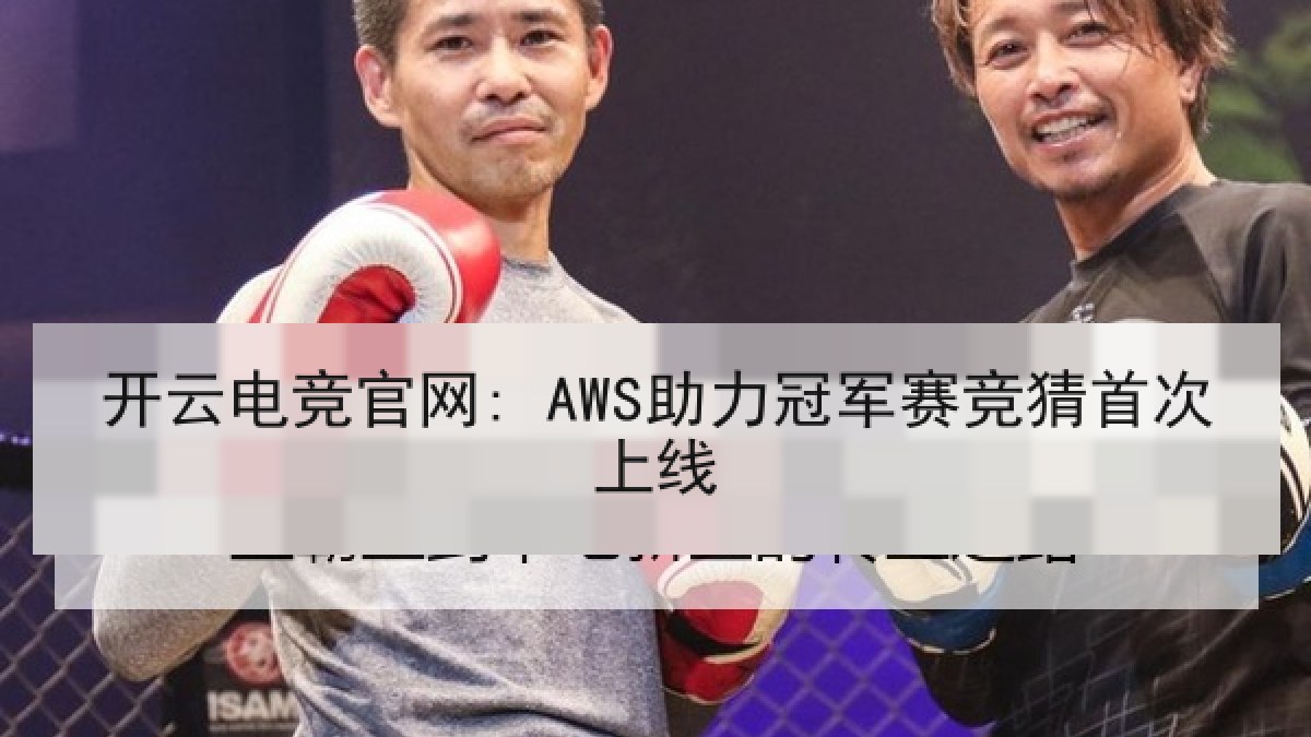 开云电竞官网: AWS助力冠军赛竞猜首次上线