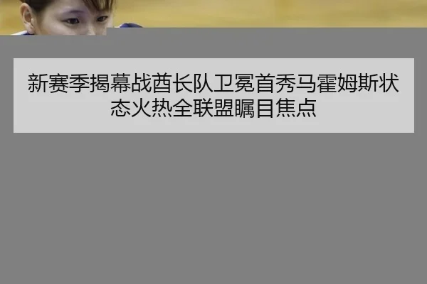 新赛季揭幕战酋长队卫冕首秀马霍姆斯状态火热全联盟瞩目焦点