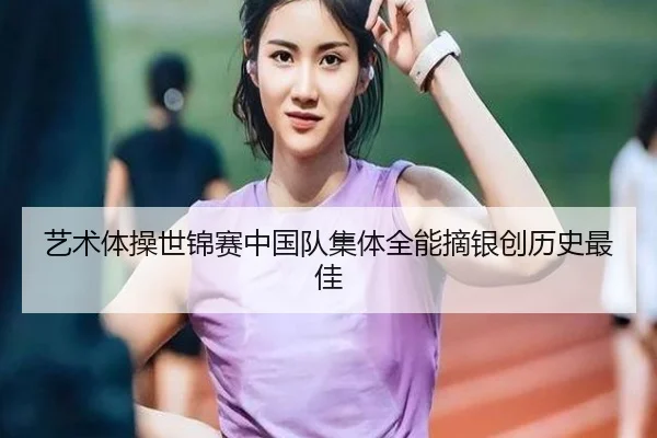 艺术体操世锦赛中国队集体全能摘银创历史最佳