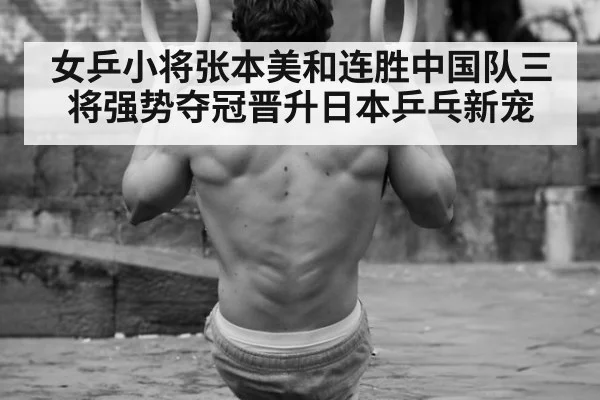 女乒小将张本美和连胜中国队三将强势夺冠晋升日本乒乓新宠