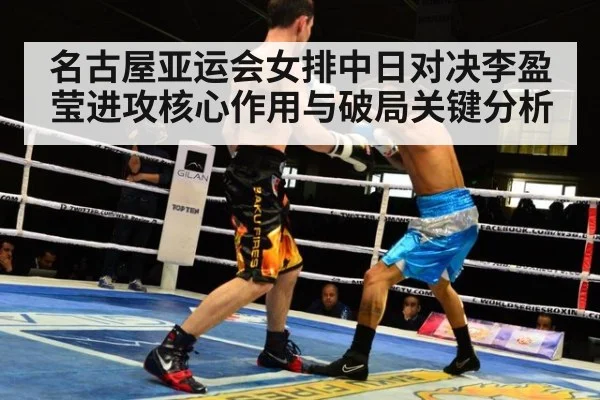 名古屋亚运会女排中日对决李盈莹进攻核心作用与破局关键分析
